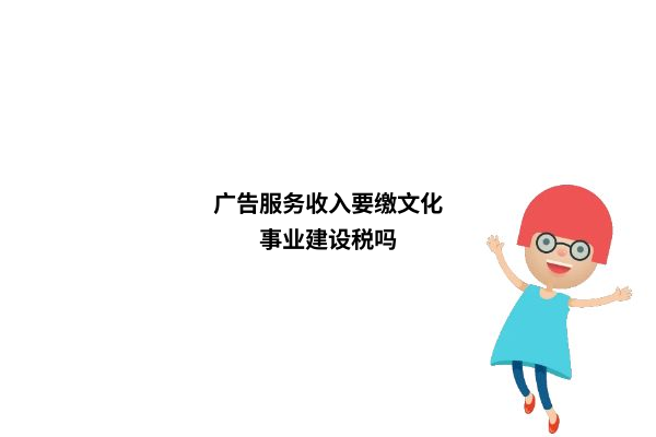 广告服务收入要缴文化事业建设税吗